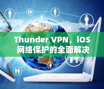 Thunder VPN,iOS 网络保护的全面解决方案 Thunder VPN,iOS 网络保护的全面解决方案