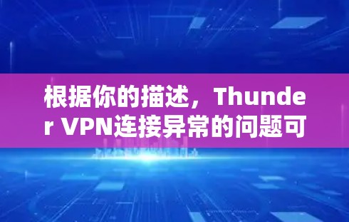 根据你的描述,Thunder VPN连接异常的问题可以通过以下步骤进行修复和解决 根据你的描述,Thunder VPN连接异常的问题可以通过以下步骤进行修复和解决
