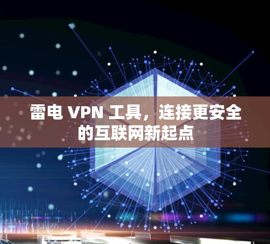 雷电 VPN 工具,连接更安全的互联网新起点 雷电 VPN 工具,连接更安全的互联网新起点