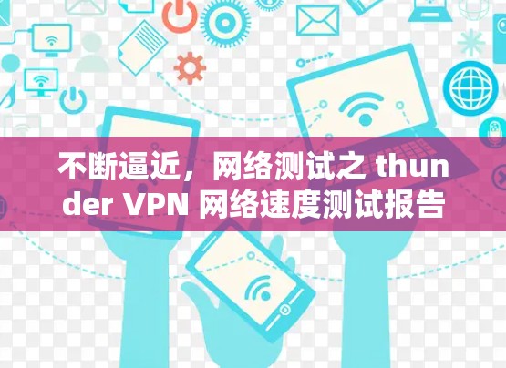 不断逼近,网络测试之 thunder VPN 网络速度测试报告 不断逼近,网络测试之 thunder VPN 网络速度测试报告