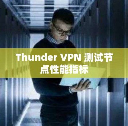 Thunder VPN 测试节点性能指标 Thunder VPN 测试节点性能指标