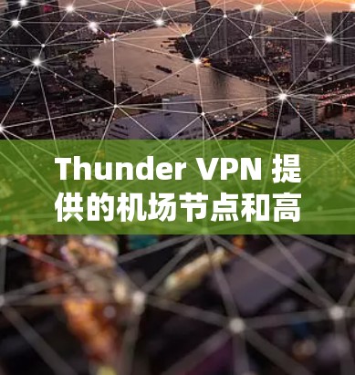 Thunder VPN 提供的机场节点和高速线路非常实用,特别是在需要快速、安全连接到目标服务器的场景下,比如在机场使用。以下是Thunder VPN 关于机场节点和高速线路的详细介绍 Thunder VPN 提供的机场节点和高速线路非常实用,特别是在需要快速、安全连接到目标服务器的场景下,比如在机场使用。以下是Thunder VPN 关于机场节点和高速线路的详细介绍