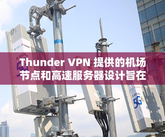 Thunder VPN 提供的机场节点和高速服务器设计旨在提高用户连接异国网站的效率和安全性。以下是详细的总结 Thunder VPN 提供的机场节点和高速服务器设计旨在提高用户连接异国网站的效率和安全性。以下是详细的总结