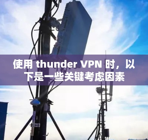 使用 thunder VPN 时,以下是一些关键考虑因素 使用 thunder VPN 时,以下是一些关键考虑因素