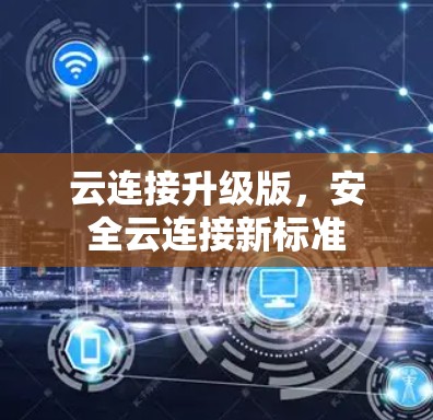 云连接升级版,安全云连接新标准 云连接升级版,安全云连接新标准