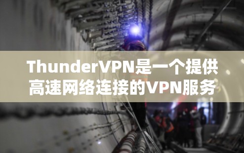ThunderVPN是一个提供高速网络连接的VPN服务，旨在提供安全、高效和便捷的网络体验。以下是对ThunderVPN的详细总结