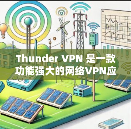 Thunder VPN 是一款功能强大的网络VPN应用，支持电脑端的使用。以下是Thunder VPN电脑端的使用方法和注意事项