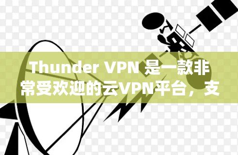 Thunder VPN 是一款非常受欢迎的云VPN平台,支持安卓系统。它是一个安全、可靠且功能丰富的VPN服务,适合喜欢加密传输和多设备访问用户。以下是下载和安装Thunder VPN 的详细步骤 Thunder VPN 是一款非常受欢迎的云VPN平台,支持安卓系统。它是一个安全、可靠且功能丰富的VPN服务,适合喜欢加密传输和多设备访问用户。以下是下载和安装Thunder VPN 的详细步骤