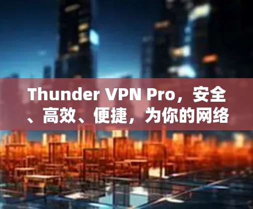 Thunder VPN Pro,安全、高效、便捷,为你的网络保驾护航! Thunder VPN Pro,安全、高效、便捷,为你的网络保驾护航!