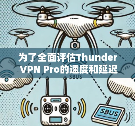 为了全面评估Thunder VPN Pro的速度和延迟,以下是详细的步骤和建议 为了全面评估Thunder VPN Pro的速度和延迟,以下是详细的步骤和建议