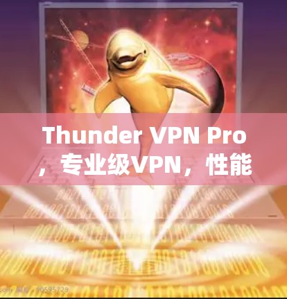 Thunder VPN Pro,专业级VPN,性能超乎想象! Thunder VPN Pro,专业级VPN,性能超乎想象!
