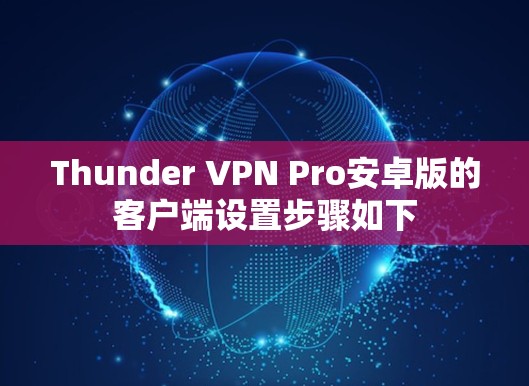Thunder VPN Pro安卓版的客户端设置步骤如下 Thunder VPN Pro安卓版的客户端设置步骤如下