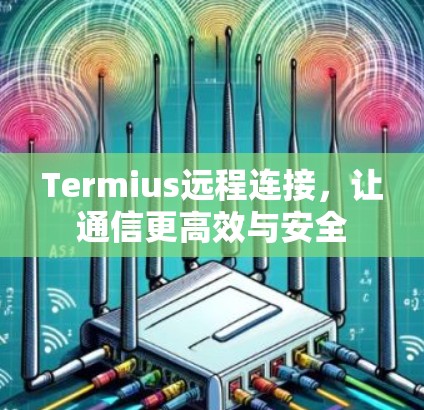 Termius远程连接，让通信更高效与安全