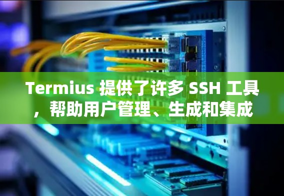 Termius 提供了许多 SSH 工具,帮助用户管理、生成和集成 SSH 连接。以下是 Termius 中的 SSH 工具及其主要功能 Termius 提供了许多 SSH 工具,帮助用户管理、生成和集成 SSH 连接。以下是 Termius 中的 SSH 工具及其主要功能