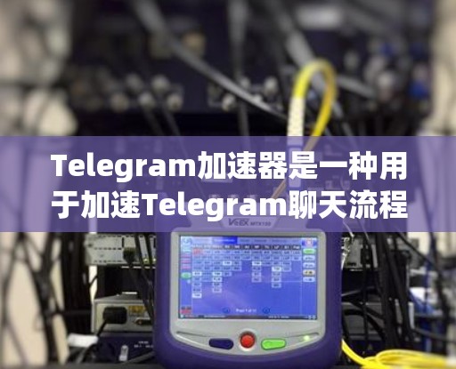 Telegram加速器是一种用于加速Telegram聊天流程的软件工具，旨在提升用户体验，减少延迟和网络延迟。以下是关于Telegram加速器的一些关键信息