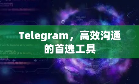Telegram,高效沟通的首选工具 Telegram,高效沟通的首选工具