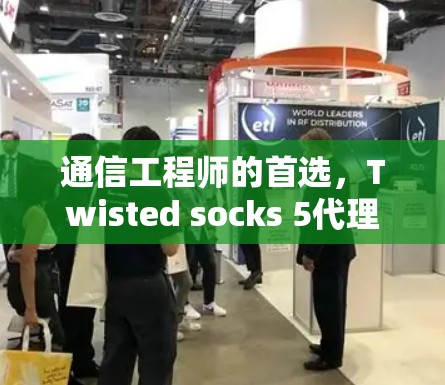 通信工程师的首选,Twisted socks 5代理指南 通信工程师的首选,Twisted socks 5代理指南