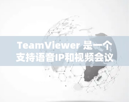 TeamViewer 是一个支持语音IP和视频会议的应用程序，适合在互联网上进行实时视频会议。以下是配置TeamViewer的详细步骤