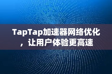TapTap加速器网络优化,让用户体验更高速 TapTap加速器网络优化,让用户体验更高速