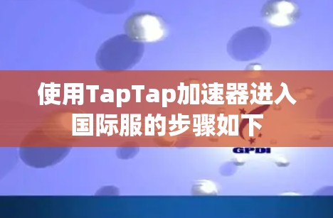 使用TapTap加速器进入国际服的步骤如下 使用TapTap加速器进入国际服的步骤如下