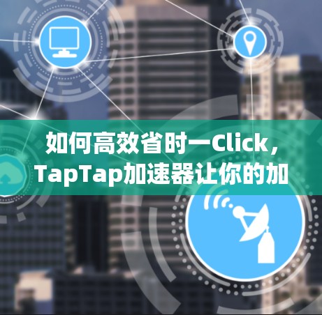 如何高效省时一Click，TapTap加速器让你的加速更轻松