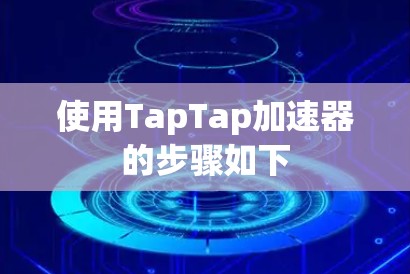 使用TapTap加速器的步骤如下 使用TapTap加速器的步骤如下