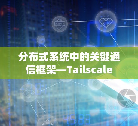 分布式系统中的关键通信框架—Tailscale