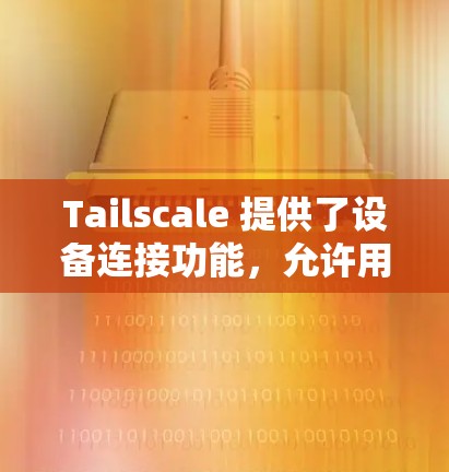 Tailscale 提供了设备连接功能,允许用户管理设备与 Tailscale 的数据存储。以下是创建、管理以及使用 Tailscale 设备连接的基本步骤 Tailscale 提供了设备连接功能,允许用户管理设备与 Tailscale 的数据存储。以下是创建、管理以及使用 Tailscale 设备连接的基本步骤