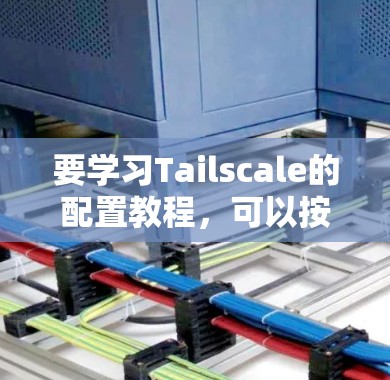 要学习Tailscale的配置教程,可以按照以下步骤进行 要学习Tailscale的配置教程,可以按照以下步骤进行
