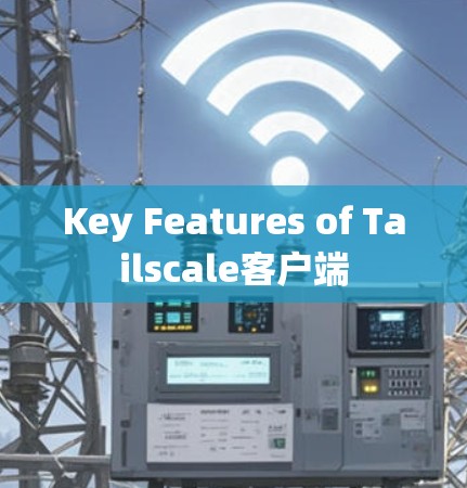 Key Features of Tailscale客户端
