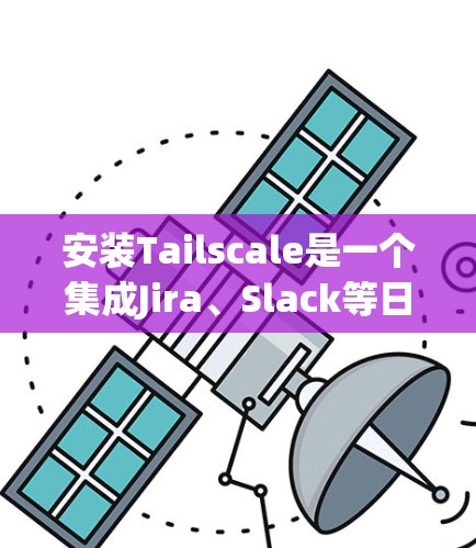 安装Tailscale是一个集成Jira、Slack等日志管理工具的项目,步骤如下 安装Tailscale是一个集成Jira、Slack等日志管理工具的项目,步骤如下