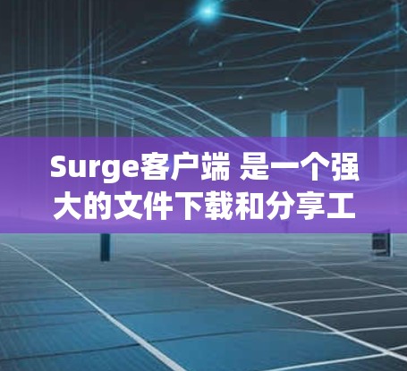 Surge客户端 是一个强大的文件下载和分享工具，适合在移动设备上进行下载和分享。以下是一个详细的步骤指南，帮助你使用 Surge客户端 下载文件