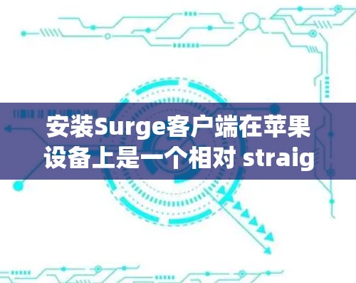 安装Surge客户端在苹果设备上是一个相对 straightforward 的过程,以下是一些详细的步骤指南 安装Surge客户端在苹果设备上是一个相对 straightforward 的过程,以下是一些详细的步骤指南