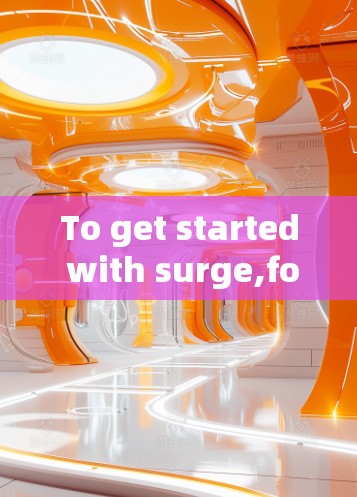 To get started with surge,follow these steps: To get started with surge,follow these steps: