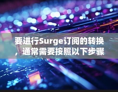 要进行Surge订阅的转换，通常需要按照以下步骤进行