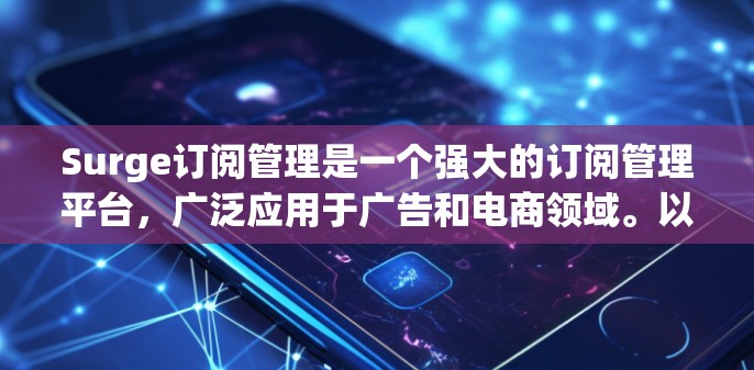 Surge订阅管理是一个强大的订阅管理平台，广泛应用于广告和电商领域。以下是对Surge订阅管理的基本介绍