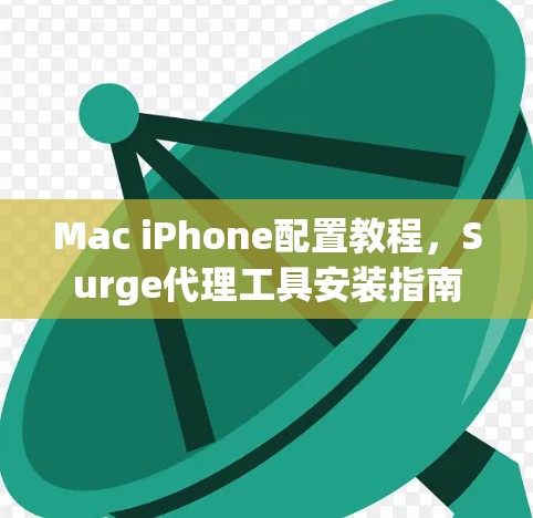 Mac iPhone配置教程,Surge代理工具安装指南 Mac iPhone配置教程,Surge代理工具安装指南