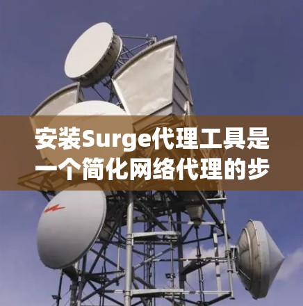 安装Surge代理工具是一个简化网络代理的步骤,适用于Web服务器和移动应用。以下是一个详细的安装步骤指南 安装Surge代理工具是一个简化网络代理的步骤,适用于Web服务器和移动应用。以下是一个详细的安装步骤指南