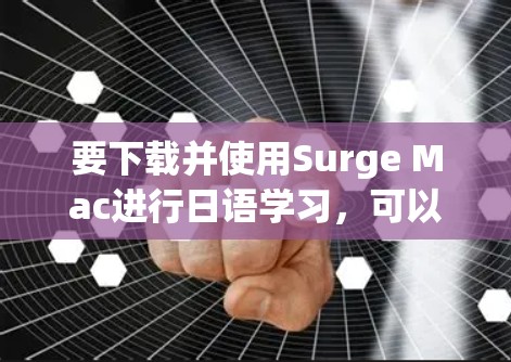 要下载并使用Surge Mac进行日语学习,可以按照以下步骤进行 要下载并使用Surge Mac进行日语学习,可以按照以下步骤进行