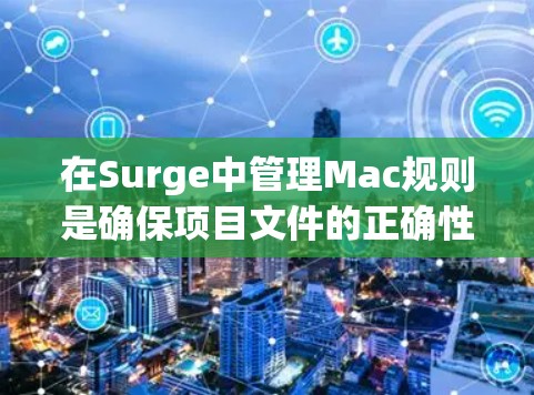 在Surge中管理Mac规则是确保项目文件的正确性和一致性的重要步骤。以下是对如何设置Surge Mac规则的详细指南 在Surge中管理Mac规则是确保项目文件的正确性和一致性的重要步骤。以下是对如何设置Surge Mac规则的详细指南