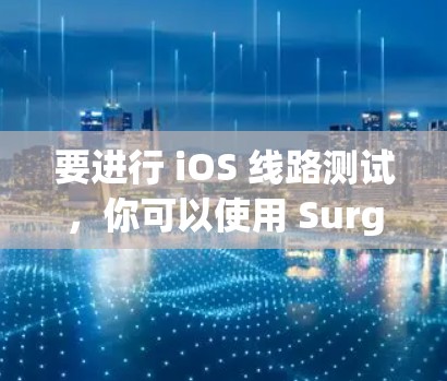 要进行 iOS 线路测试,你可以使用 Surge 测试框架。以下是一些步骤和建议,帮助你进行 iOS 线路测试 要进行 iOS 线路测试,你可以使用 Surge 测试框架。以下是一些步骤和建议,帮助你进行 iOS 线路测试