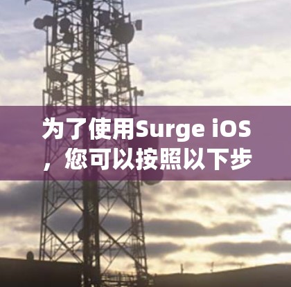 为了使用Surge iOS,您可以按照以下步骤进行操作 为了使用Surge iOS,您可以按照以下步骤进行操作