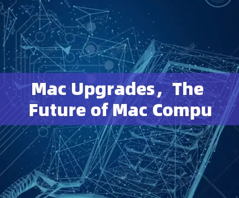 Mac Upgrades,The Future of Mac Computing Mac Upgrades,The Future of Mac Computing
