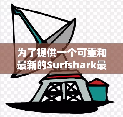 为了提供一个可靠和最新的Surfshark最新版本下载链接，请您访问以下平台