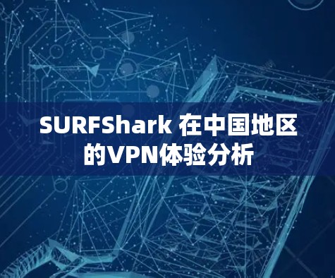SURFShark 在中国地区的VPN体验分析 SURFShark 在中国地区的VPN体验分析