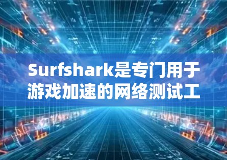 Surfshark是专门用于游戏加速的网络测试工具,可以帮助用户评估网络连接的性能。以下是一个简单且详细的步骤来测试Surfshark的网络连接 Surfshark是专门用于游戏加速的网络测试工具,可以帮助用户评估网络连接的性能。以下是一个简单且详细的步骤来测试Surfshark的网络连接