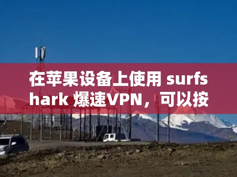在苹果设备上使用 surfshark 爆速VPN，可以按照以下步骤进行