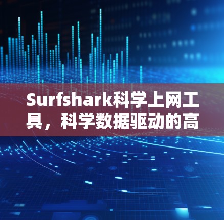 Surfshark科学上网工具,科学数据驱动的高效上网解决方案 Surfshark科学上网工具,科学数据驱动的高效上网解决方案