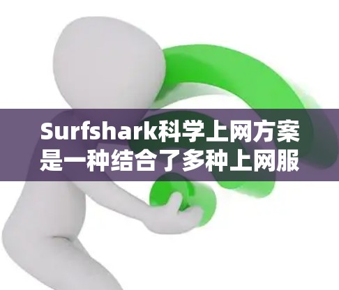 Surfshark科学上网方案是一种结合了多种上网服务功能的综合解决方案,旨在提供高效、安全、便捷的网络使用体验。以下是一个详细的科学上网方案指南,帮助您高效利用 surfshark Surfshark科学上网方案是一种结合了多种上网服务功能的综合解决方案,旨在提供高效、安全、便捷的网络使用体验。以下是一个详细的科学上网方案指南,帮助您高效利用 surfshark