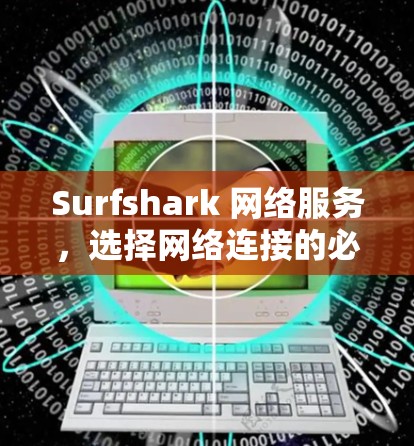 Surfshark 网络服务,选择网络连接的必备选择 Surfshark 网络服务,选择网络连接的必备选择